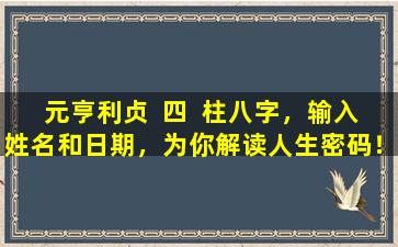 元亨利贞  四  柱八字，输入姓名和日期，为你解读人生密码！
